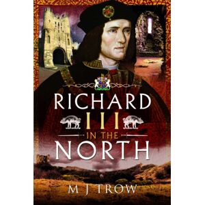 Pen & Sword Books Ltd Richard Iii In The North Pen & Sword Books Ltd Richard Iii In The North