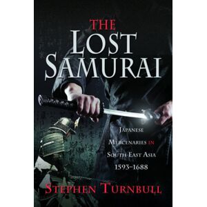 Pen & Sword Books Ltd The Lost Samurai : Japanese Mercenaries In South East Asia, 1593–1688 Pen & Sword Books Ltd The Lost Samurai : Japanese Mercenaries In South East Asia, 1593–1688
