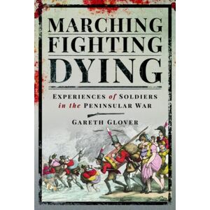 Pen & Sword Books Ltd Marching, Fighting, Dying : Experiences Of Soldiers In The Peninsular War Pen & Sword Books Ltd Marching, Fighting, Dying : Experiences Of Soldiers In The Peninsular War
