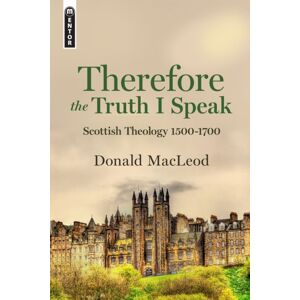 Christian Focus Publications Ltd Therefore The Truth I Speak : Scottish Theology 1500 - 1700 Christian Focus Publications Ltd Therefore The Truth I Speak : Scottish Theology 1500 - 1700