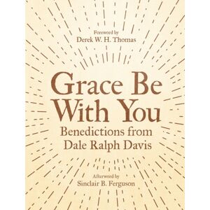 Christian Focus Publications Ltd Grace Be With You : Benedictions From Dale Ralph Davis Christian Focus Publications Ltd Grace Be With You : Benedictions From Dale Ralph Davis