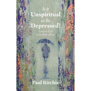 Christian Focus Publications Ltd Is It Unspiritual To Be Depressed? : Loved By God In The Midst Of Pain Christian Focus Publications Ltd Is It Unspiritual To Be Depressed? : Loved By God In The Midst Of Pain