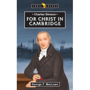 Christian Focus Publications Ltd Charles Simeon: For Christ In Cambridge Christian Focus Publications Ltd Charles Simeon: For Christ In Cambridge