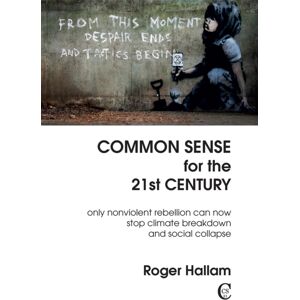Common Sense For The 21st Century : Only Nonviolent Rebellion Can Now Stop Climate Breakdown And Social Collapse Common Sense For The 21st Century : Only Nonviolent Rebellion Can Now Stop Climate Breakdown And Social Collapse