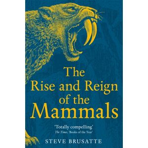 Pan Macmillan The Rise And Reign Of The Mammals : A History, From The Shadow Of The Dinosaurs To Us Pan Macmillan The Rise And Reign Of The Mammals : A History, From The Shadow Of The Dinosaurs To Us