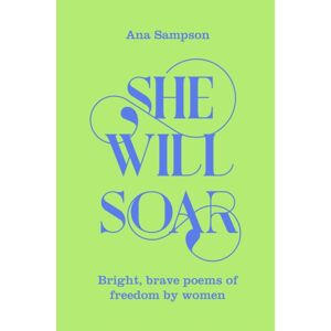 Pan Macmillan She Will Soar : Bright, Brave Poems About Freedom By Women Pan Macmillan She Will Soar : Bright, Brave Poems About Freedom By Women