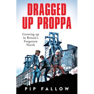 Pan Macmillan Dragged Up Proppa : Growing Up In Britain’s Forgotten North Pan Macmillan Dragged Up Proppa : Growing Up In Britain’s Forgotten North