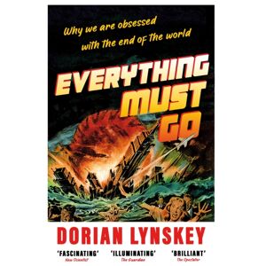Pan Macmillan Everything Must Go : Why We Are Obsessed With The End Of The World Pan Macmillan Everything Must Go : Why We Are Obsessed With The End Of The World