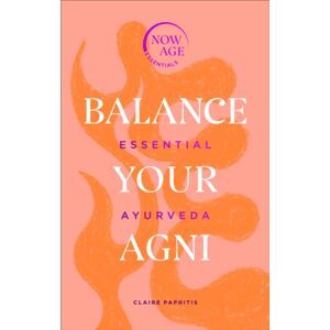 Ebury Publishing Balance Your Agni : Essential Ayurveda (Now Age Series) Ebury Publishing Balance Your Agni : Essential Ayurveda (Now Age Series)