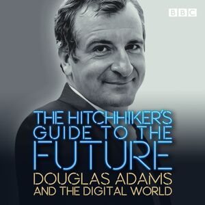 BBC Audio, A Division Of Random House The Hitchhiker'S Guide To The Future : Douglas Adams And The Digital World BBC Audio, A Division Of Random House The Hitchhiker'S Guide To The Future : Douglas Adams And The Digital World