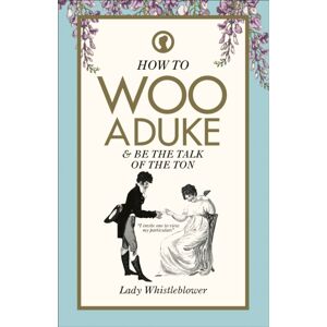 Ebury Publishing How To Woo A Duke : & Be The Talk Of The Ton Ebury Publishing How To Woo A Duke : & Be The Talk Of The Ton