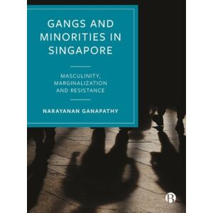 Bristol University Press Gangs And Minorities In Singapore : Masculinity, Marginalization And Resistance Bristol University Press Gangs And Minorities In Singapore : Masculinity, Marginalization And Resistance
