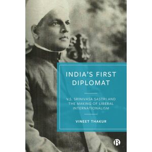 Bristol University Press India’s First Diplomat : V.S. Srinivasa Sastri And The Making Of Liberal Internationalism Bristol University Press India’s First Diplomat : V.S. Srinivasa Sastri And The Making Of Liberal Internationalism