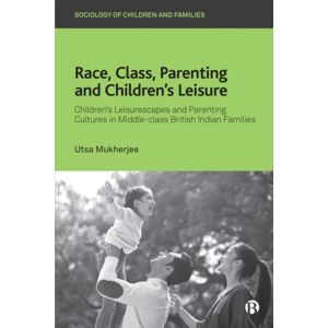 Bristol University Press Race, Class, Parenting And Children’s Leisure : Children’s Leisurescapes And Parenting Cultures In Middle-Class British Indian Families Bristol University Press Race, Class, Parenting And Children’s Leisure : Children’s Leisurescapes And Parenting Cultures In Middle-Class British Indian Families