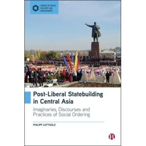 Bristol University Press Post-Liberal Statebuilding In Central Asia : Imaginaries, Discourses And Practices Of Social Ordering Bristol University Press Post-Liberal Statebuilding In Central Asia : Imaginaries, Discourses And Practices Of Social Ordering