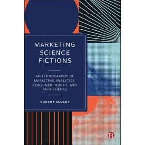 Bristol University Press Marketing Science Fictions : An Ethnography Of Marketing Analytics, Consumer Insight, And Data Science Bristol University Press Marketing Science Fictions : An Ethnography Of Marketing Analytics, Consumer Insight, And Data Science