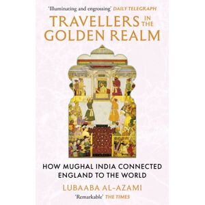 John Murray Press Travellers In The Golden Realm : How Mughal India Connected England To The World John Murray Press Travellers In The Golden Realm : How Mughal India Connected England To The World