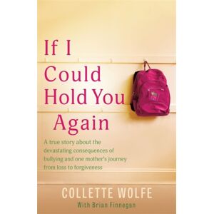Hachette Books Ireland If I Could Hold You Again : A True Story About The Devastating Consequences Of Bullying And How One Mother'S Grief Led Her On A Mission Hachette Books Ireland If I Could Hold You Again : A True Story About The Devastating Consequences Of Bullying And How One Mother'S Grief Led Her On A Mission