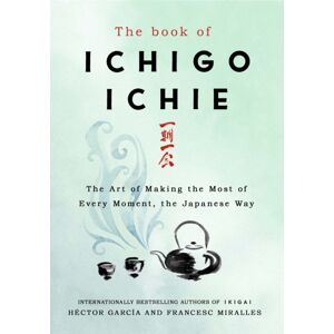 Quercus Publishing The Book Of Ichigo Ichie : The Art Of Making The Most Of Every Moment, The Japanese Way Quercus Publishing The Book Of Ichigo Ichie : The Art Of Making The Most Of Every Moment, The Japanese Way
