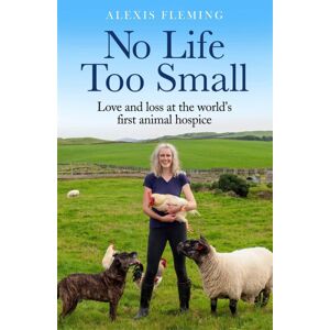 Quercus Publishing No Life Too Small : Love And Loss At The World'S First Animal Hospice Quercus Publishing No Life Too Small : Love And Loss At The World'S First Animal Hospice