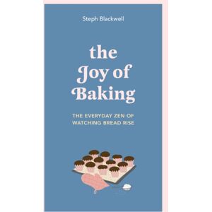 Quercus Publishing The Joy Of Baking : The Everyday Zen Of Watching Bread Rise Quercus Publishing The Joy Of Baking : The Everyday Zen Of Watching Bread Rise