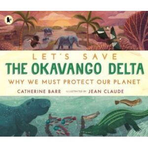 Walker Books Ltd Let'S Save The Okavango Delta: Why We Must Protect Our Planet Walker Books Ltd Let'S Save The Okavango Delta: Why We Must Protect Our Planet