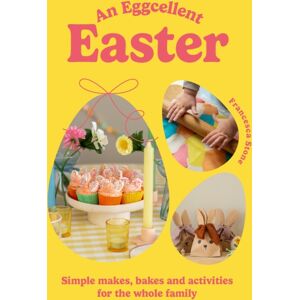 Ebury Publishing An Eggcellent Easter : Simple Springtime Makes, Bakes And Activities For The Whole Family Ebury Publishing An Eggcellent Easter : Simple Springtime Makes, Bakes And Activities For The Whole Family