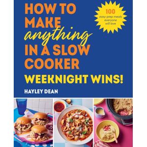 Ebury Publishing How To Make Anything In A Slow Cooker: Weeknight Wins! : 100 Easy-Prep Meals Everyone Will Love Ebury Publishing How To Make Anything In A Slow Cooker: Weeknight Wins! : 100 Easy-Prep Meals Everyone Will Love