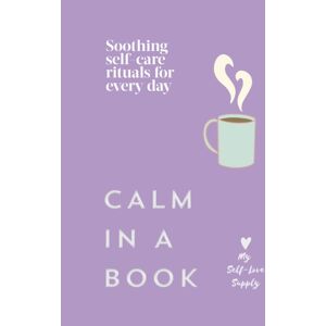 Ebury Publishing Calm In A Book : Soothing Self-Care Rituals For Every Day Ebury Publishing Calm In A Book : Soothing Self-Care Rituals For Every Day