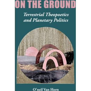 Fordham University Press On The Ground : Terrestrial Theopoetics And Planetary Politics Fordham University Press On The Ground : Terrestrial Theopoetics And Planetary Politics