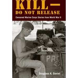 Fordham University Press Kill–do Not Release : Censored Marine Corps Stories From World War Ii Fordham University Press Kill–do Not Release : Censored Marine Corps Stories From World War Ii
