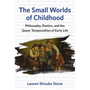 Fordham University Press The Small Worlds Of Childhood : Philosophy, Poetics, And The Queer Temporalities Of Early Life Fordham University Press The Small Worlds Of Childhood : Philosophy, Poetics, And The Queer Temporalities Of Early Life