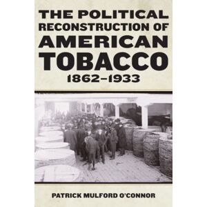 Fordham University Press The Political Reconstruction Of American Tobacco, 1862-1933 Fordham University Press The Political Reconstruction Of American Tobacco, 1862-1933