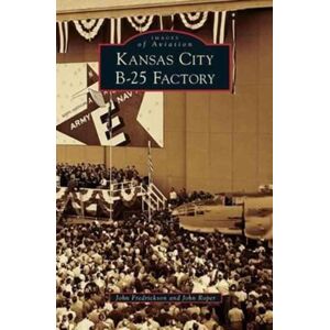 Arcadia Publishing Library Editions Kansas City B-25 Factory Arcadia Publishing Library Editions Kansas City B-25 Factory