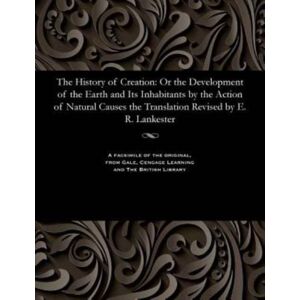 Gale and the British Library The History Of Creation : Or The Development Of The Earth And Its Inhabitants By The Action Of Natural Causes The Translation Revised By E. R. Lankester Gale and the British Library The History Of Creation : Or The Development Of The Earth And Its Inhabitants By The Action Of Natural Causes The Translation Revised By E. R. Lankester