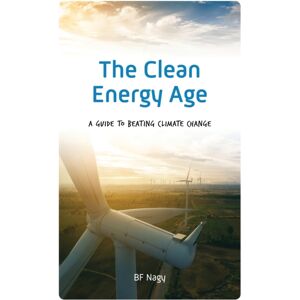 Bloomsbury Publishing Plc The Clean Energy Age : A Guide To Beating Climate Change Bloomsbury Publishing Plc The Clean Energy Age : A Guide To Beating Climate Change