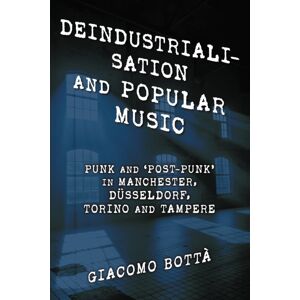 Bloomsbury Publishing Plc Deindustrialisation And Popular Music : Punk And ‘post-Punk’ In Manchester, Dusseldorf, Torino And Tampere Bloomsbury Publishing Plc Deindustrialisation And Popular Music : Punk And ‘post-Punk’ In Manchester, Dusseldorf, Torino And Tampere