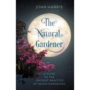 Bloomsbury Publishing Plc The Natural Gardener : A Guide To The Ancient Practice Of Moon Gardening Bloomsbury Publishing Plc The Natural Gardener : A Guide To The Ancient Practice Of Moon Gardening