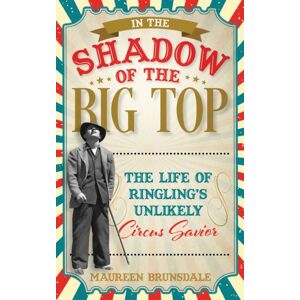 Bloomsbury Publishing Plc In The Shadow Of The Big Top : The Life Of Ringling'S Unlikely Circus Savior Bloomsbury Publishing Plc In The Shadow Of The Big Top : The Life Of Ringling'S Unlikely Circus Savior
