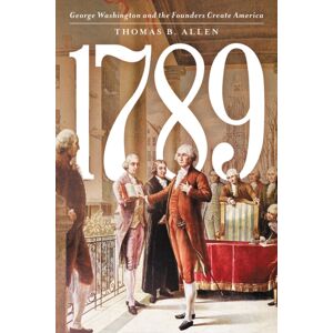 Bloomsbury Publishing Plc 1789 : George Washington And The Founders Create America Bloomsbury Publishing Plc 1789 : George Washington And The Founders Create America