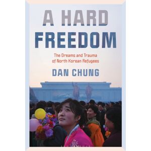 Bloomsbury Publishing Plc A Hard Freedom : The Dreams And Trauma Of North Korean Refugees Bloomsbury Publishing Plc A Hard Freedom : The Dreams And Trauma Of North Korean Refugees