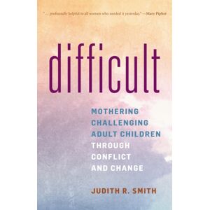 Bloomsbury Publishing Plc Difficult : Mothering Challenging Adult Children Through Conflict And Change Bloomsbury Publishing Plc Difficult : Mothering Challenging Adult Children Through Conflict And Change