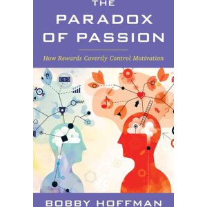 Bloomsbury Publishing Plc The Paradox Of Passion : How Rewards Covertly Control Motivation Bloomsbury Publishing Plc The Paradox Of Passion : How Rewards Covertly Control Motivation