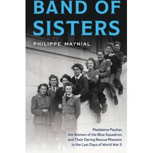 Bloomsbury Publishing Plc Band Of Sisters : Madeleine Pauliac, The Women Of The Blue Squadron, And Their Daring Rescue Missions In The Last Days Of World War Ii Bloomsbury Publishing Plc Band Of Sisters : Madeleine Pauliac, The Women Of The Blue Squadron, And Their Daring Rescue Missions In The Last Days Of World War Ii