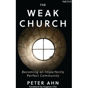 Bloomsbury Publishing Plc The Weak Church : Becoming An Imperfectly Perfect Community Bloomsbury Publishing Plc The Weak Church : Becoming An Imperfectly Perfect Community