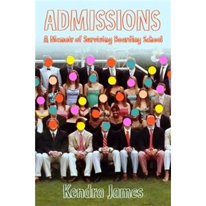 Little, Brown & Company Admissions : A Memoir Of Surviving Boarding School Little, Brown & Company Admissions : A Memoir Of Surviving Boarding School