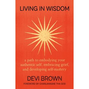 Grand Central Publishing Living In Wisdom : A Path To Embodying Your Authentic Self, Embracing Grief, And Developing Self-Mastery Grand Central Publishing Living In Wisdom : A Path To Embodying Your Authentic Self, Embracing Grief, And Developing Self-Mastery