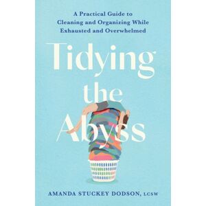 Little, Brown & Company Tidying The Abyss : A Practical Guide To Cleaning And Organizing While Exhausted And Overwhelmed Little, Brown & Company Tidying The Abyss : A Practical Guide To Cleaning And Organizing While Exhausted And Overwhelmed