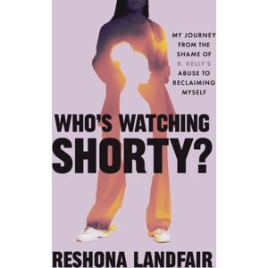Grand Central Publishing Who'S Watching Shorty? : My Journey From The Shame Of R. Kelly'S Abuse To Reclaiming Myself Grand Central Publishing Who'S Watching Shorty? : My Journey From The Shame Of R. Kelly'S Abuse To Reclaiming Myself