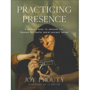 Baker Publishing Group Practicing Presence – A Mother`S Guide To Savoring Life Through The Photos You`Re Already Taking Baker Publishing Group Practicing Presence – A Mother`S Guide To Savoring Life Through The Photos You`Re Already Taking